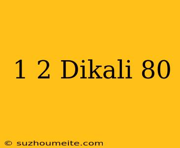 1/2 Dikali 80