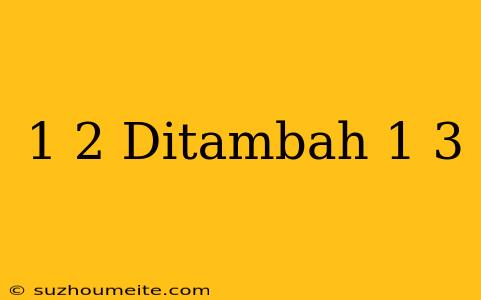 1/2 Ditambah 1/3