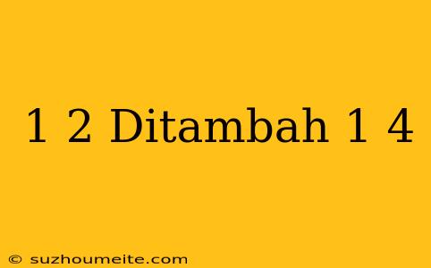 1/2 Ditambah 1/4