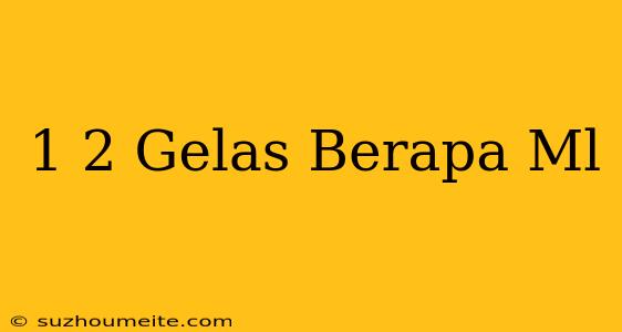 1/2 Gelas Berapa Ml