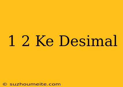 1/2 Ke Desimal