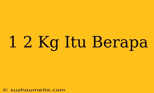 1/2 Kg Itu Berapa