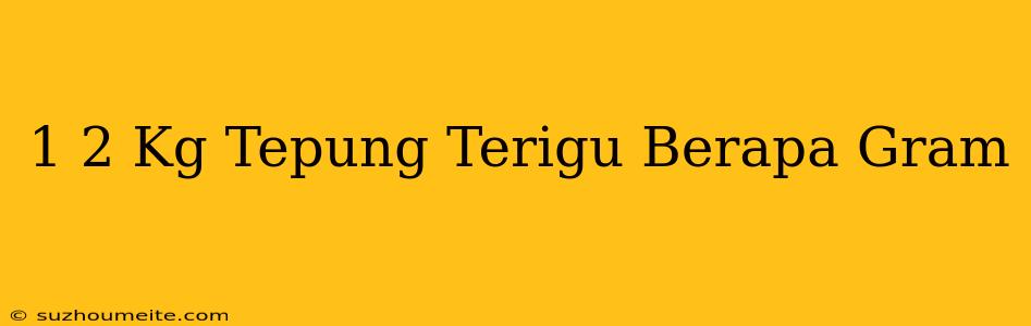 1/2 Kg Tepung Terigu Berapa Gram