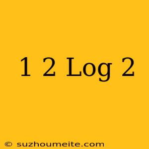 1/2 Log 2