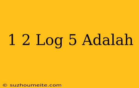 1/2 Log 5 Adalah