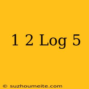 1/2 Log 5