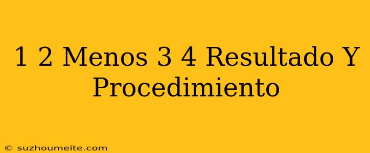 1/2 Menos 3/4 Resultado Y Procedimiento