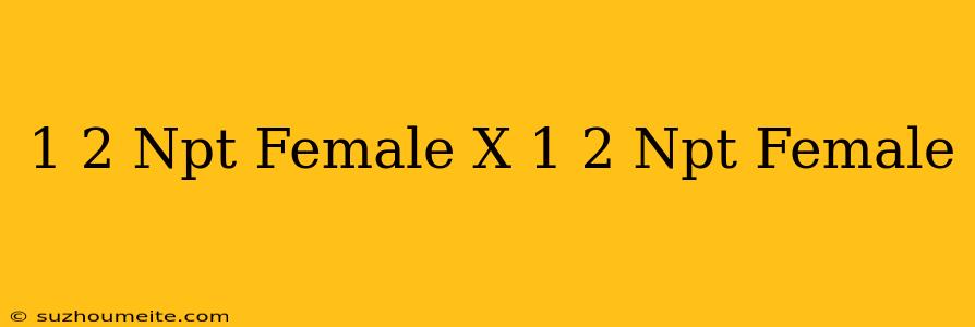 1/2 Npt Female X 1/2 Npt Female