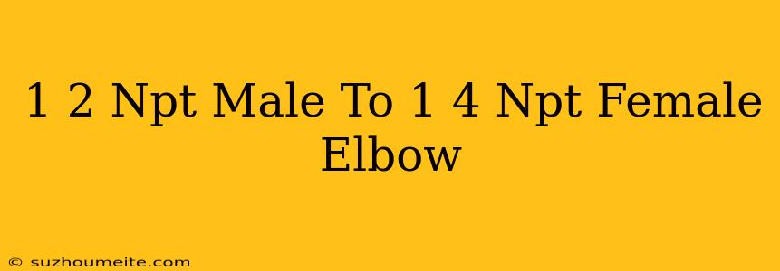 1/2 Npt Male To 1/4 Npt Female Elbow