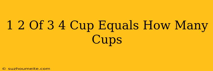 1/2 Of 3/4 Cup Equals How Many Cups