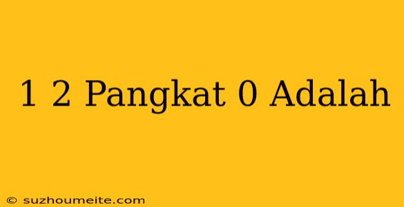 1/2 Pangkat 0 Adalah