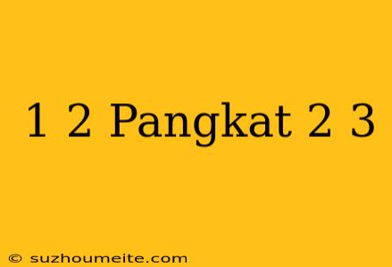 1/2 Pangkat 2/3