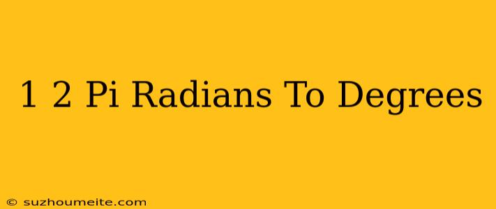 1/2 Pi Radians To Degrees