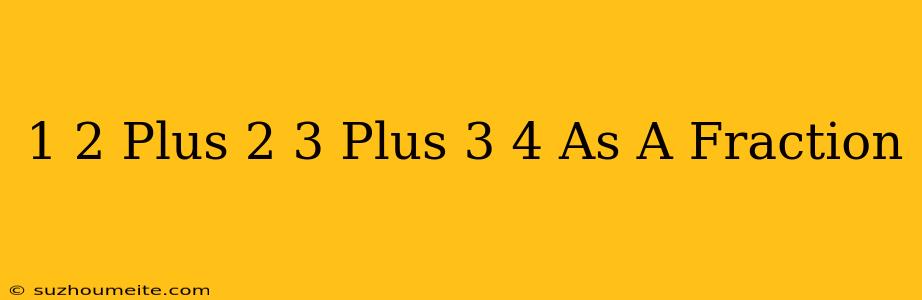 1/2 Plus 2/3 Plus 3/4 As A Fraction