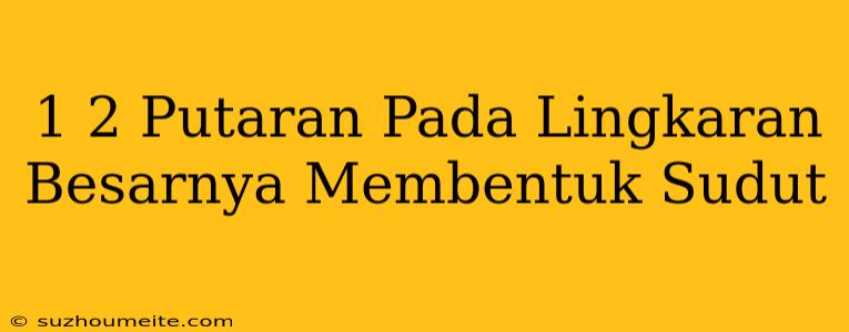 1/2 Putaran Pada Lingkaran Besarnya Membentuk Sudut