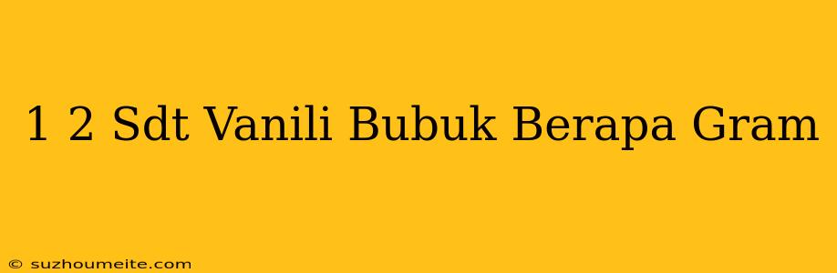 1/2 Sdt Vanili Bubuk Berapa Gram