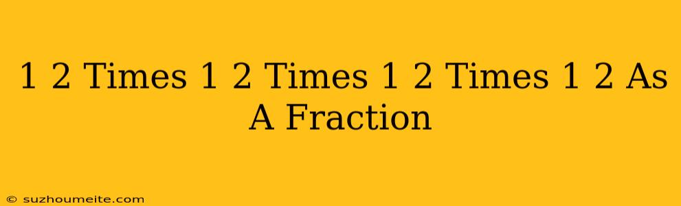 1/2 Times 1/2 Times 1/2 Times 1/2 As A Fraction