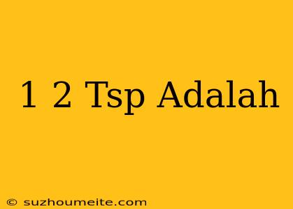 1/2 Tsp Adalah