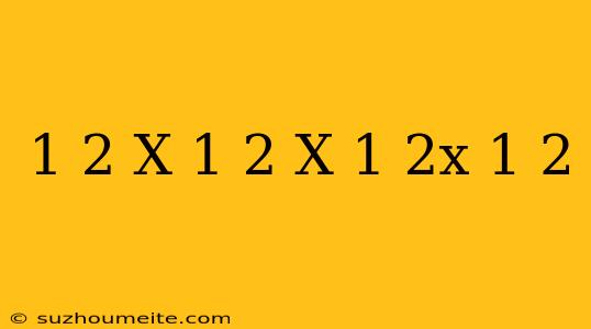 1/2 X 1/2 X 1/2x 1/2