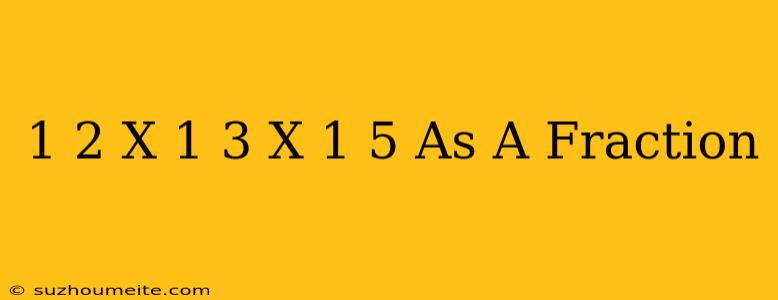 1/2 X 1/3 X 1/5 As A Fraction