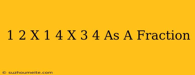 1/2 X 1/4 X 3/4 As A Fraction