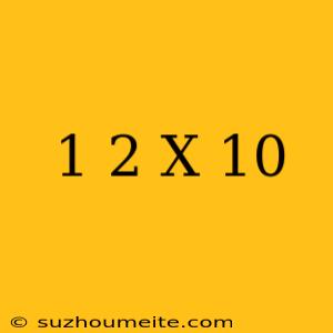 1/2 X 10 =