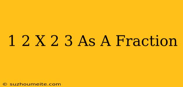 1/2 X 2/3 As A Fraction