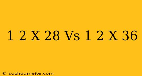 1/2 X 28 Vs 1/2 X 36