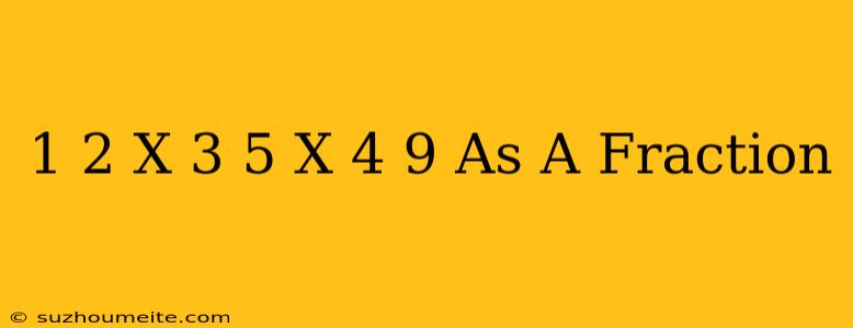 1/2 X 3/5 X 4/9 As A Fraction