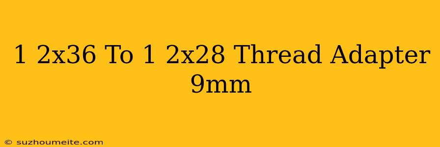 1/2x36 To 1/2x28 Thread Adapter 9mm