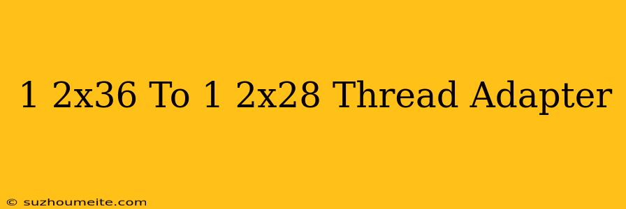 1/2x36 To 1/2x28 Thread Adapter