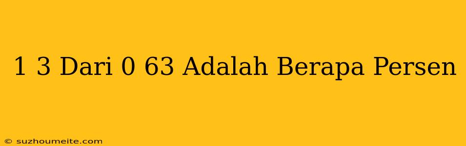 1/3 Dari 0.63 Adalah Berapa Persen