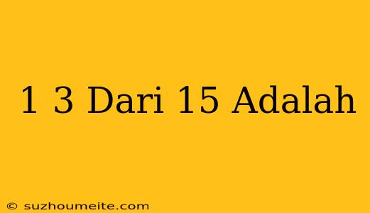 1/3 Dari 15 Adalah