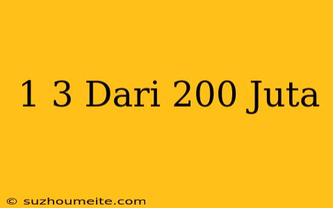 1/3 Dari 200 Juta