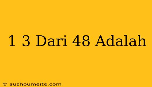 1/3 Dari 48 Adalah