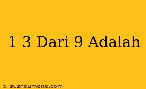 1/3 Dari 9 Adalah