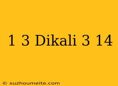 1/3 Dikali 3 14