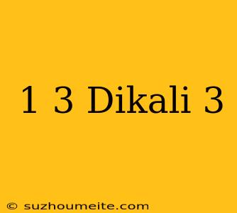 1/3 Dikali 3