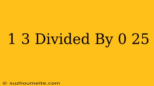 1/3 Divided By 0.25