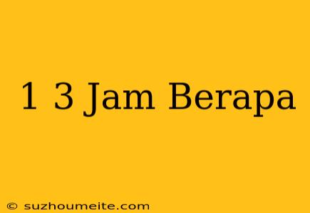 1/3 Jam Berapa