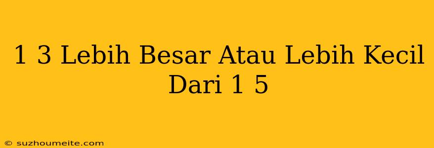 1/3 Lebih Besar Atau Lebih Kecil Dari 1/5