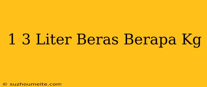 1/3 Liter Beras Berapa Kg