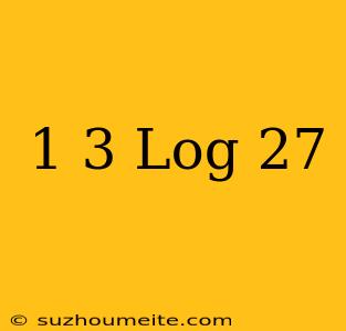 1/3 Log 27