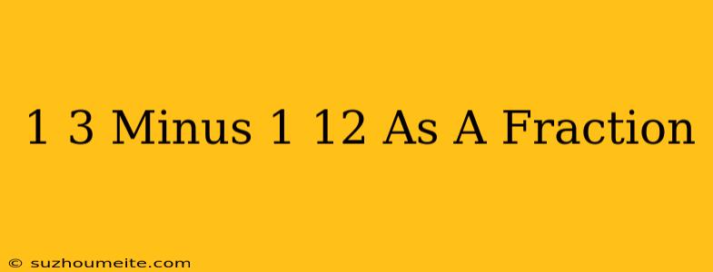 1/3 Minus 1/12 As A Fraction