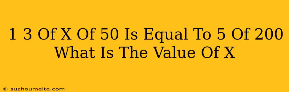 1/3 Of X Of 50 Is Equal To 5 Of 200. What Is The Value Of X