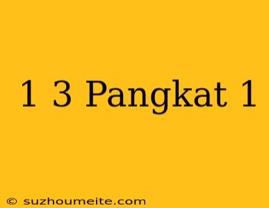 1/3 Pangkat 1