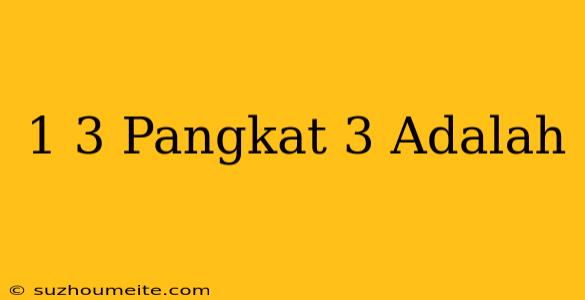 1/3 Pangkat 3 Adalah