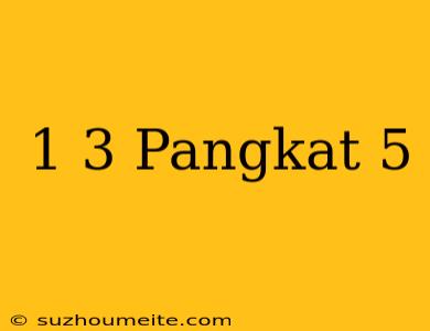 1/3 Pangkat 5