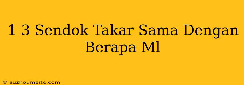 1/3 Sendok Takar Sama Dengan Berapa Ml