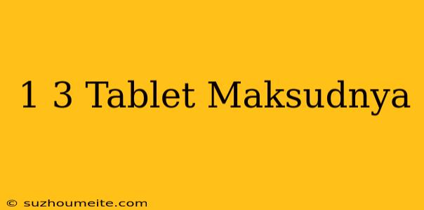 1/3 Tablet Maksudnya